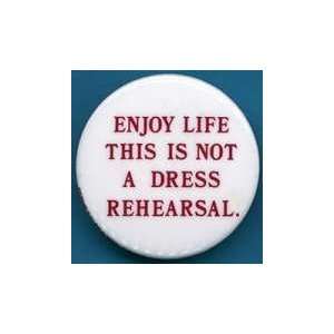  Enjoy Life, This Is Not A Dress Rehersal button 