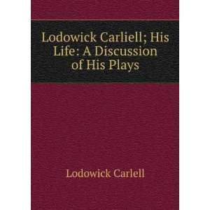  Carliell His Life, a Discussion of His Plays, and The Deserving 