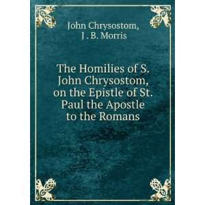 The Homilies of S. John Chrysostom, on the Epistle of St. Paul the 