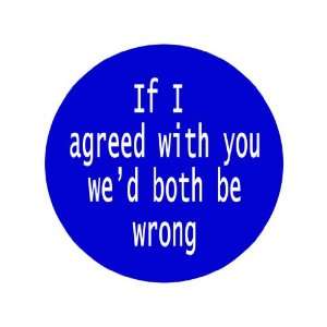  If I Agreed with You Wed Both Be Wrong 1.25 Badge 