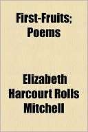 First Fruits; Poems Elizabeth Harcourt Rolls