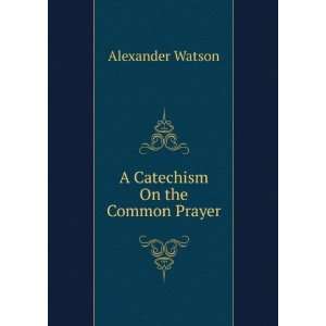  A Catechism On the Common Prayer Alexander Watson Books