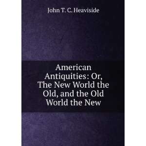   World the Old, and the Old World the New John T. C. Heaviside Books