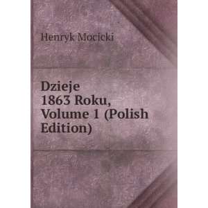    Dzieje 1863 Roku, Volume 1 (Polish Edition) Henryk Mocicki Books