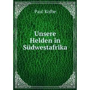  Unsere Helden in SÃ¼dwestafrika Paul Kolbe Books