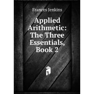   Arithmetic The Three Essentials, Book 2 Frances Jenkins Books
