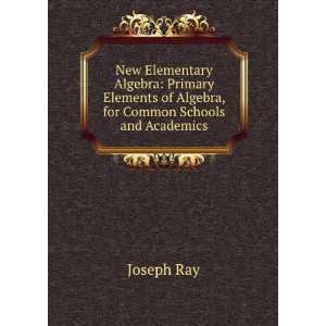   of Algebra, for Common Schools and Academics Joseph Ray Books