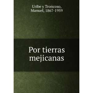  Por tierras mejicanas Manuel, 1867 1959 Uribe y Troncoso Books