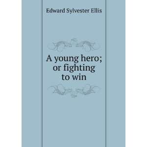  A young hero; or fighting to win Edward Sylvester Ellis 
