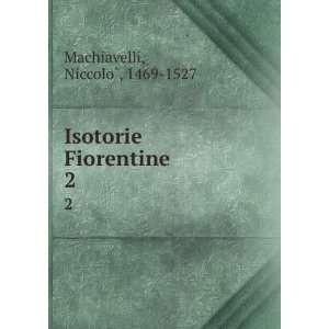  Isotorie Fiorentine. 2 NiccoloÌ?, 1469 1527 Machiavelli Books