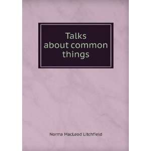  Talks about common things Norma MacLeod Litchfield Books