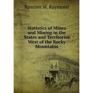   Raymond, U.S. Commissioner of Mining Statistics Rossiter