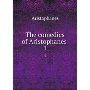  The comedies of Aristophanes . 1 Aristophanes Books