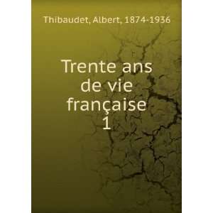   Trente ans de vie franÃ§aise. 1 Albert, 1874 1936 Thibaudet Books