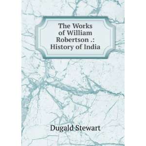   Works of William Robertson . History of India Dugald Stewart Books