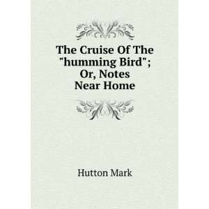   Cruise Of The humming Bird; Or, Notes Near Home Hutton Mark Books