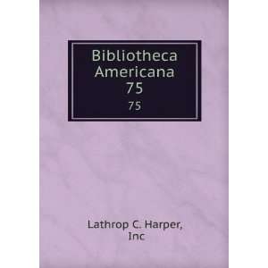  Bibliotheca Americana. 75 Inc Lathrop C. Harper Books