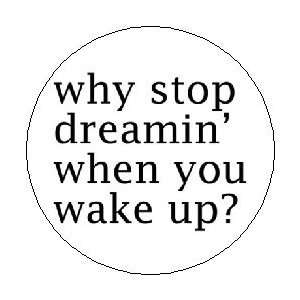  WHY STOP DREAMIN WHEN YOU WAKE UP ? 1.25 Magnet 