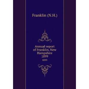   Annual report of Franklin, New Hampshire. 1899 Franklin (N.H.) Books