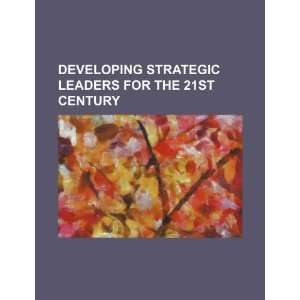  Developing strategic leaders for the 21st century 