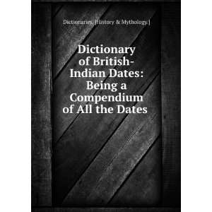  Dictionary of British Indian Dates Being a Compendium of 
