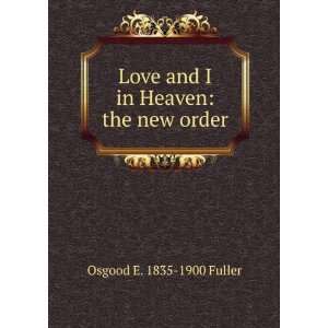   Love and I in Heaven the new order Osgood E. 1835 1900 Fuller Books