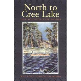 North to Cree Lake The Rugged Lives of the Trappers Who Leave 