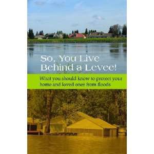  So, You Live Behind a Levee What You Should Know to 