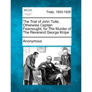 The Trial of John Tuite, Otherwise Captain Fearnought, for The Murder 