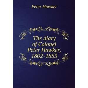  The diary of Colonel Peter Hawker, 1802 1853 Peter Hawker Books