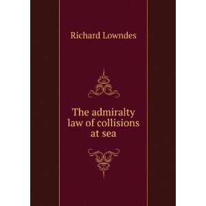  The admiralty law of collisions at sea Richard Lowndes 