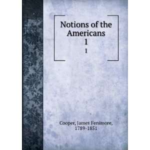 Notions of the Americans. 1 James Fenimore, 1789 1851 
