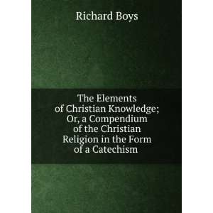 The Elements of Christian Knowledge; Or, a Compendium of the Christian 