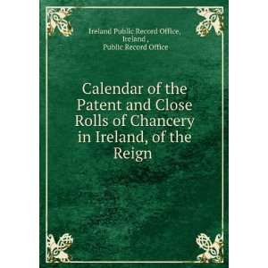 Calendar of the Patent and Close Rolls of Chancery in Ireland, of the 
