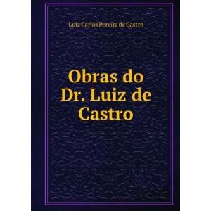 Obras do Dr. Luiz de Castro Luiz Carlos Pereira de Castro 