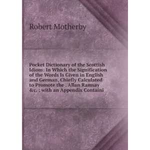 Pocket Dictionary of the Scottish Idiom In Which the Signification of 