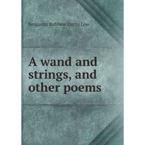   wand and strings, and other poems Benjamin Robbins Curtis Low Books