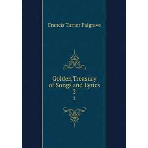   Golden Treasury of Songs and Lyrics. 2 Francis Turner Palgrave Books