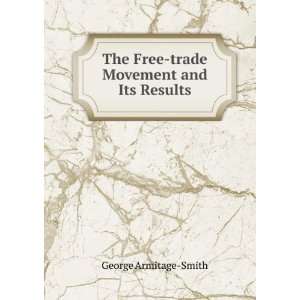   The Free trade Movement and Its Results George Armitage Smith Books