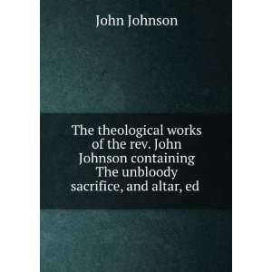   John Johnson containing The unbloody sacrifice, and altar, ed . John
