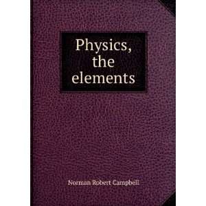 Physics, the elements Norman Robert Campbell  Books